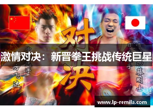 激情对决：新晋拳王挑战传统巨星