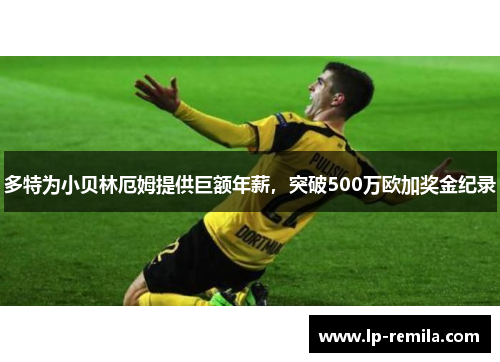 多特为小贝林厄姆提供巨额年薪，突破500万欧加奖金纪录