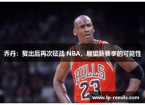 乔丹：复出后再次征战 NBA，展望新赛季的可能性