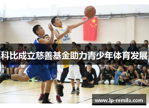 科比成立慈善基金助力青少年体育发展