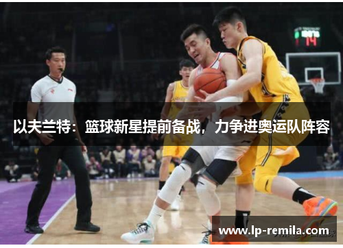 以夫兰特：篮球新星提前备战，力争进奥运队阵容